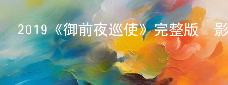 曾東梅發布2019《御前夜巡使》完整版電影/在線觀看/百度云-美劇天堂